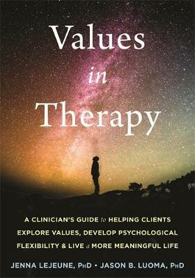 Values in Therapy : A Clinician´s Guide to Helping Clients Explore Values, Increase Psychological Flexibility, and Live a More Meaningful Life - Jenna Lejeune