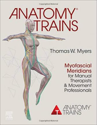 Anatomy Trains : Myofascial Meridians for Manual Therapists and Movement Professionals - Myers Thomas W.