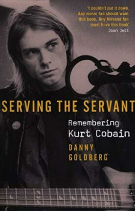 Serving The Servant: Remembering Kurt Cobain - Danny Goldberg
