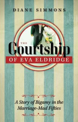 The Courtship of Eva Eldridge : A Story of Bigamy in the Marriage-Mad Fifties - Diane Simmons
