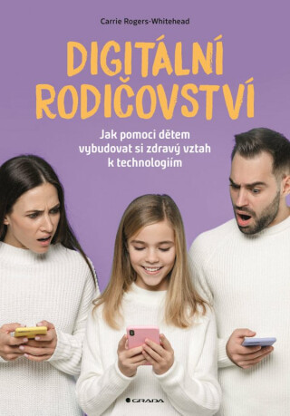 Digitální rodičovství - Jak pomoci dětem vybudovat si zdravý vztah k technologiím - Carrie Rogers-Whitehead