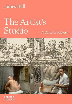The Artist's Studio: A Cultural History â€“ A Times Best Art Book of 2022 - James Hall