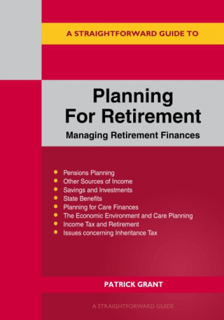 A Straightforward Guide to Planning for Retirement - Managing Retirement Finances - Patrick Grant