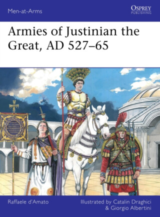 Armies of Justinian the Great, AD 527â€“65 - Raffaele Dâ€™Amato