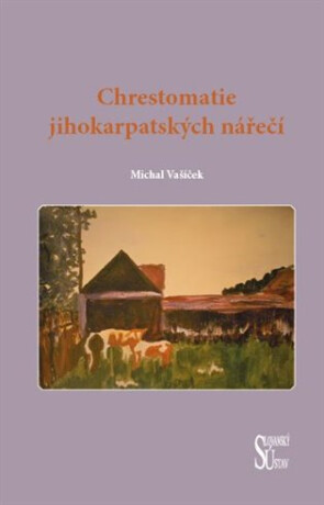 Chrestomatie jihokarpatských nářečí - Michal Vašíček