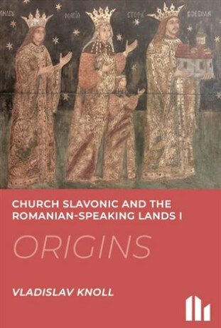 Church Slavonic and the Romanian Speaking Lands I: Origins - Vladislav Knoll