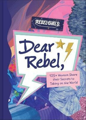 Dear Rebel: 145 Women Share Their Best Advice for the Girls of Today - Rebel Girls