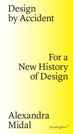 Design by Accident â€“ For a New History of Design - Paola Antonelli,Alexandra Midal,Michelle Millar Fisher