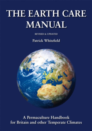 Earth Care Manual: A Permaculture Handbook for Britain and Other Temperate Climates - Patrick Whitefield