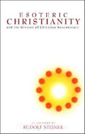 Esoteric Christianity and the Mission of Christian Rosenkreutz - Rudolf Steiner