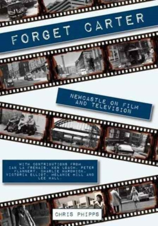Forget Carter: Newcastle on Film and Television - 