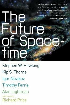 Future of Spacetime - Stephen Hawking,Kip S. Thorne,Timothy Ferris,Richard Price,Alan Lightman,Igor Novikov