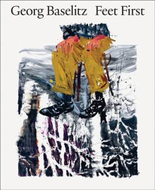 Georg Baselitz: Feet First - Jon-Ove Steihaug,Dr. Christian Weikop,Sverre Wyller,Georg Baselitz