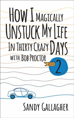 How I Magically Unstuck My Life in Thirty Crazy Days with Bob Proctor Book 2 - Sandy Gallagher