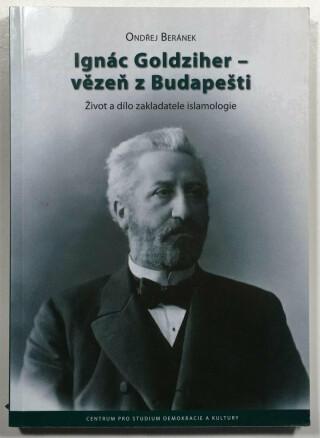 Ignác Goldziher - vezeň z Budapešti : Život a dílo zakladatele islamologie - Ondřej Beránek