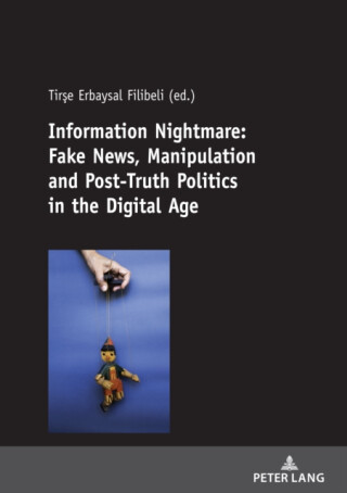 Information Nightmare: Fake News, Manipulation and Post-Truth Politics in the Digital Age - 