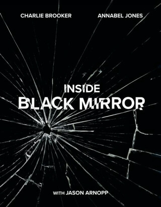 Inside Black Mirror - Jason Arnopp,Charlie Brooker,Annabel Jones