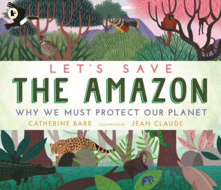 Let''s Save the Amazon: Why we must protect our planet - Catherine Barr