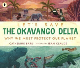 Let''s Save the Okavango Delta: Why we must protect our planet - Catherine Barr