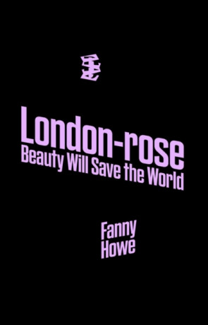 London-Rose - Beauty Will Save the World - Fanny Howe