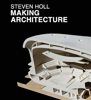 Making Architecture - Steven Holl,Tadeáš Goryczka,Jiří Jůza,Jaroslav Němec