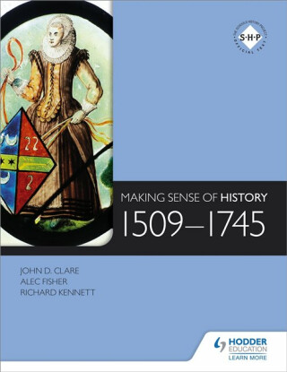 Making Sense of History: 1509-1745 - Richard Kennett,Alec Fisher,John Clare