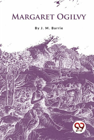 Margaret Ogilvy - Sir J. M. Barrie