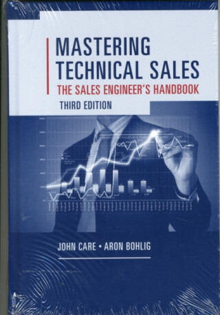 Mastering Technical Sales: The Sales Engineer's Handbook, Third Edition - John Care,Aron Bohlig