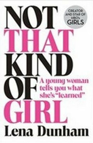 Not That Kind of Girl: A Young Woman Tells You What She´s Learned - Lena Dunhamová