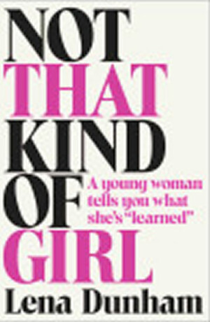 Not That Kind of Girl: A Young Woman Tells You What She´s Learned - Lena Dunhamová