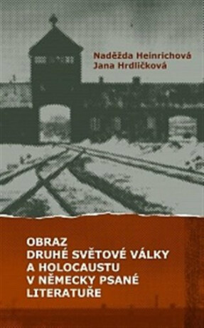 Obraz druhé světové války a holocaustu v německy psané literatuře - Jana Hrdličková,Naděžda Heinrichová