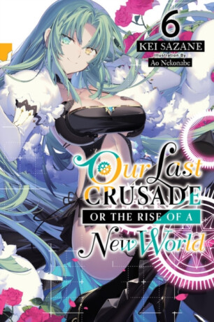 Our Last Crusade or the Rise of a New World, Vol. 6 (light novel) - Kei Sazane,Ao Nekonabe