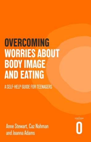 Overcoming Worries About Body Image and Eating - Anne Stewart,Joanna Adams,Caz Nahman