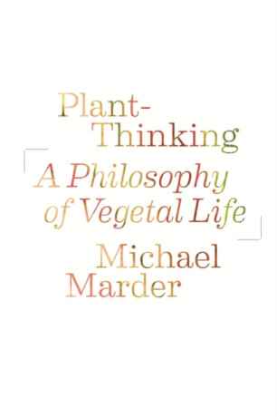 Plantâ€“Thinking â€“ A Philosophy of Vegetal Life - Michael Marder