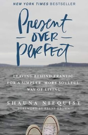 Present Over Perfect : Leaving Behind Frantic for a Simpler, More Soulful Way of Living - Shauna Niequist