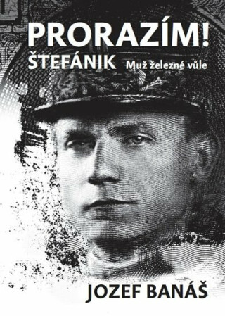 Prorazím! Štefánik. Muž železné vůle - Jozef Banáš