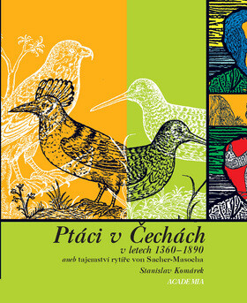 Ptáci v Čechách v letech 1360-1890 aneb tajemství rytíře von Sacher-Masocha - Stanislav Komárek