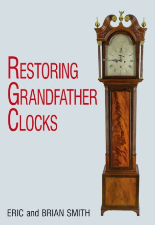 Restoring Grandfather Clocks - Eric Smith,Brian Smith