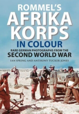 Rommel's Afrika Korps in Colour - Anthony Tucker-Jones,Ian Spring