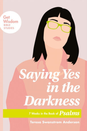 Saying Yes in the Darkness - Teresa Swanstrom Anderson