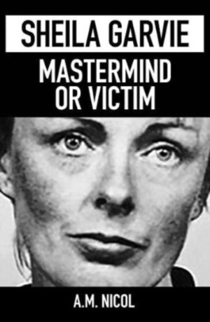 Sheila Garvie - Mastermind  or Victim - A. M. Nicol
