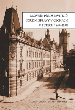 Slovník představitelů soudní správy v Čechách v letech 1849-1918 - Martin Klečacký,Marie Stupková