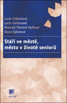 Stáří ve městě, město v životě seniorů - Marcela Petrová Kafková,Dana Sýkorová,Lucie Galčanová,Lucie Vidovićová