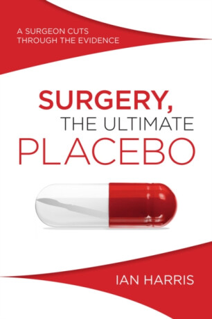 Surgery, the Ultimate Placebo - Ian Harris