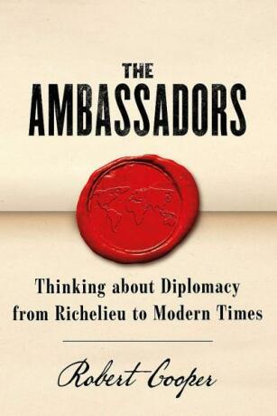 The Ambassadors: Thinking about Diplomacy from Machiavelli to Modern Times - Robert Cooper