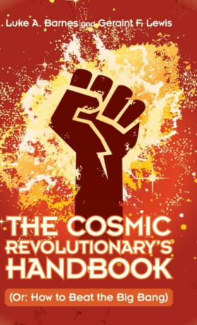 The Cosmic Revolutionary's Handbook - Geraint F. Lewis,Luke A.  Barnes