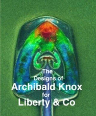 The Designs of Archibald Knox for Liberty & Co. - Adrian J. Tilbrook