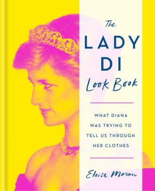 The Lady Di Look Book: What Diana Was Trying to Tell Us Through Her Clothes - Eloise Moran