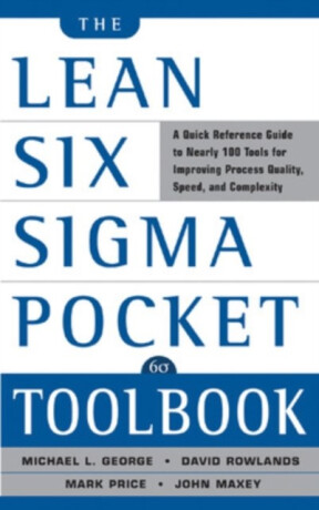 The Lean Six Sigma Pocket Toolbook: A Quick Reference Guide to Nearly 100 Tools for Improving Quality and Speed - Mark Price,David Rowlands,Michael George,John Maxey