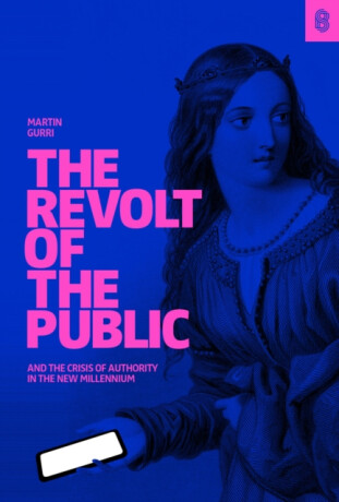 The Revolt of the Public and the Crisis of Authority in the New Millennium - Martin Gurri